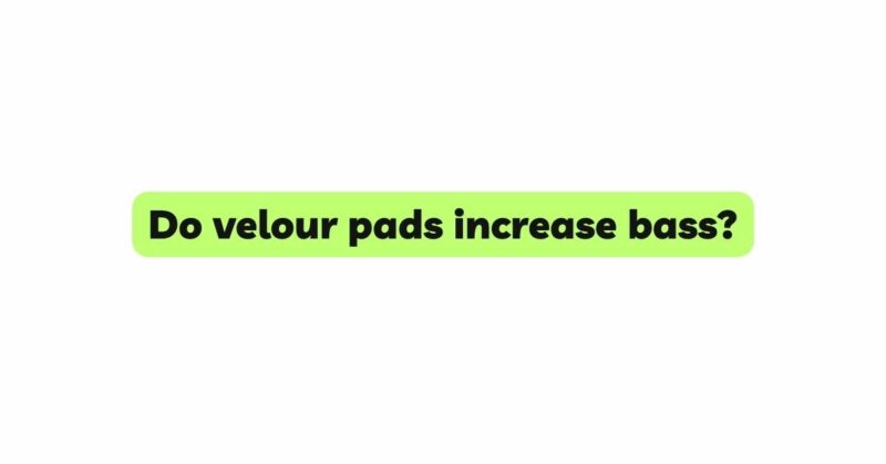 Do velour pads increase bass?