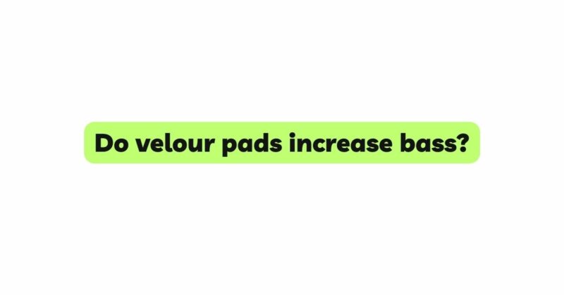 Do velour pads increase bass?