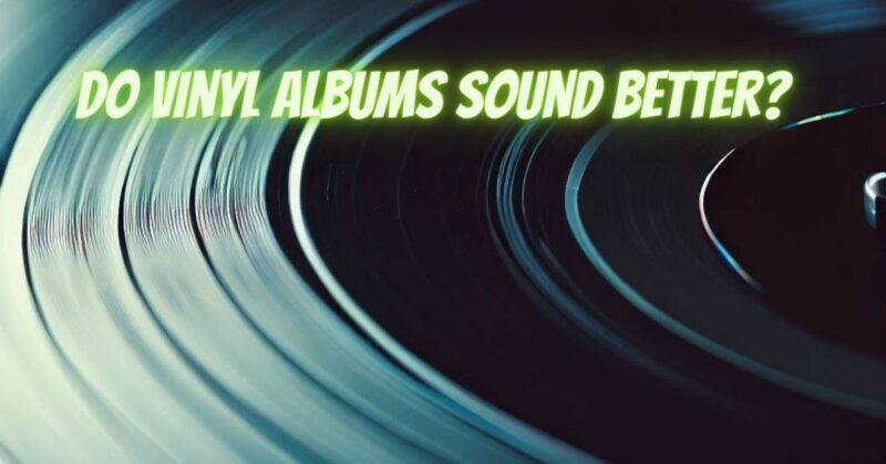 Do vinyl albums sound better?