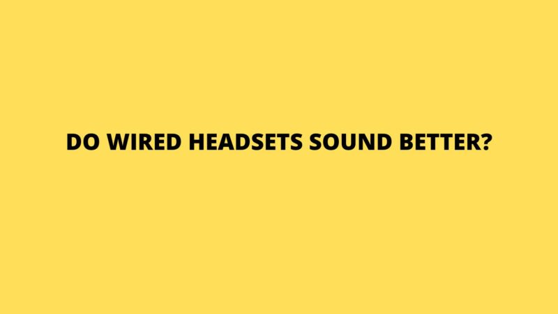 Do wired headsets sound better?