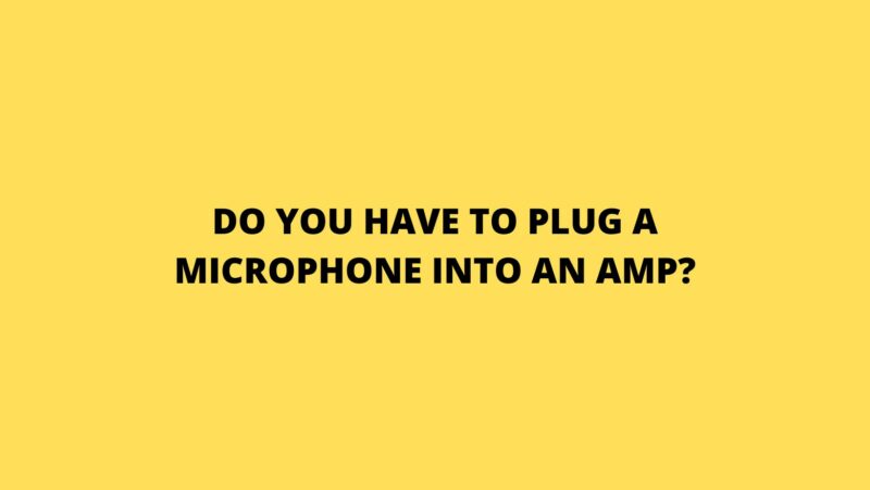 Do you have to plug a microphone into an amp?