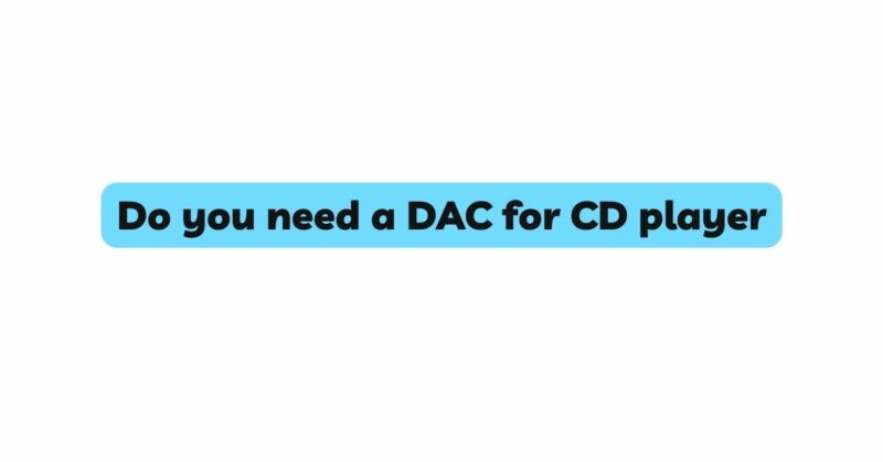 Do you need a DAC for CD player