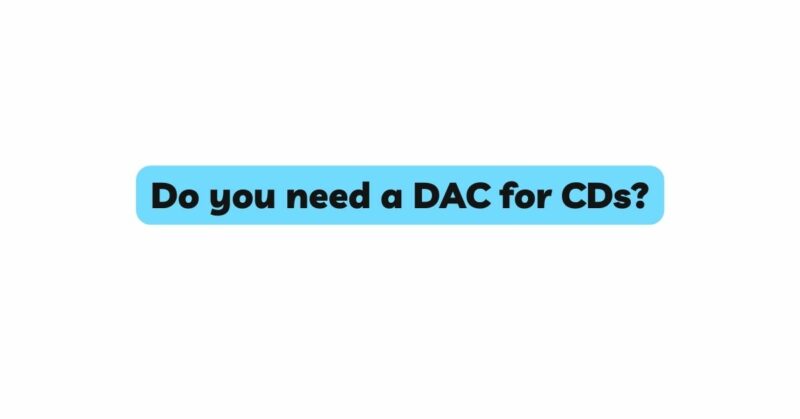 Do you need a DAC for CDs?