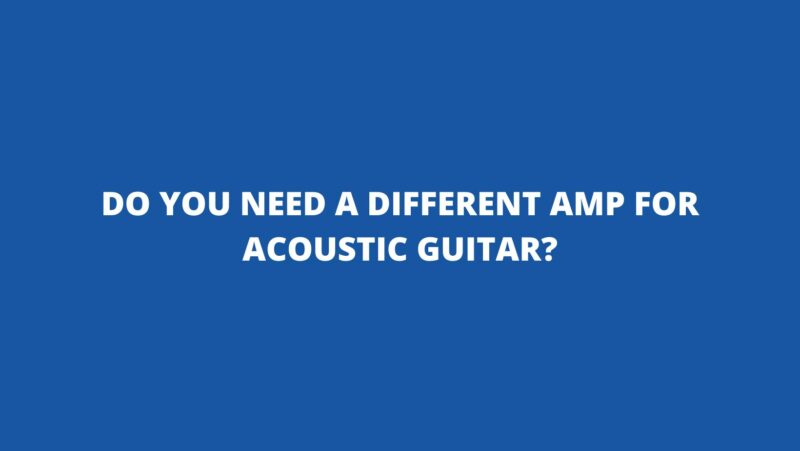 Do you need a different amp for acoustic guitar?