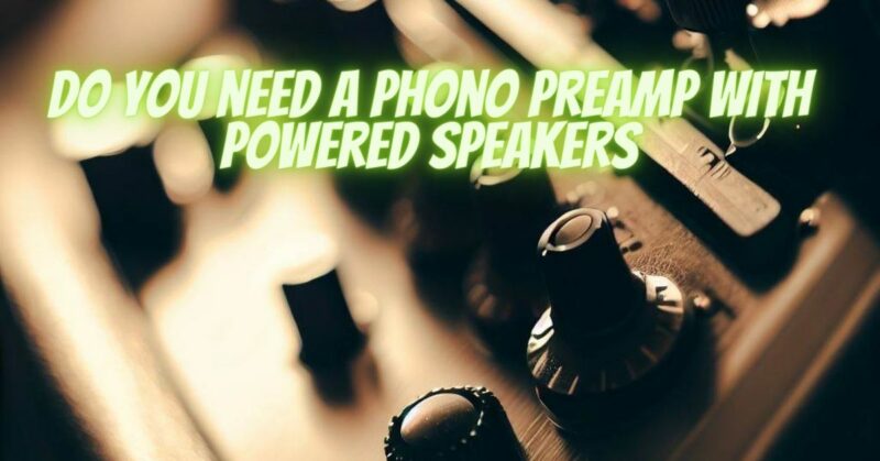 Do you need a phono preamp with powered speakers