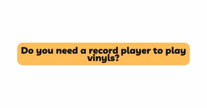 Do you need a record player to play vinyls?