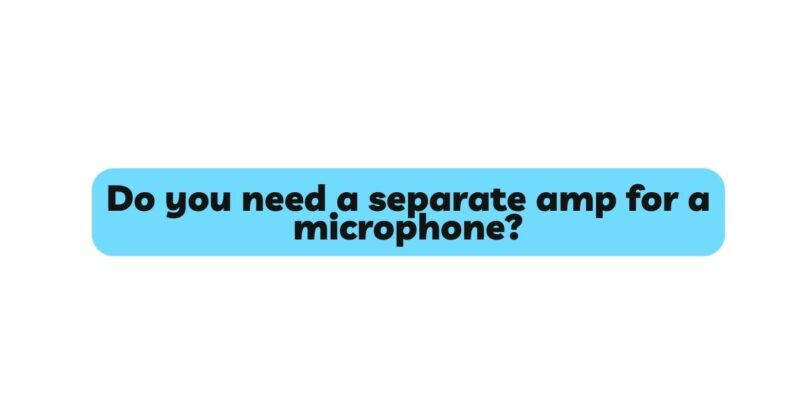 Do you need a separate amp for a microphone?