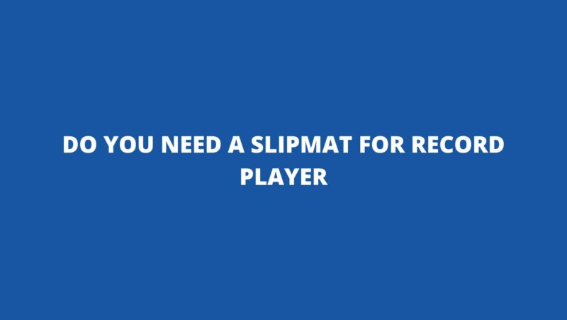 Do you need a slipmat for record player