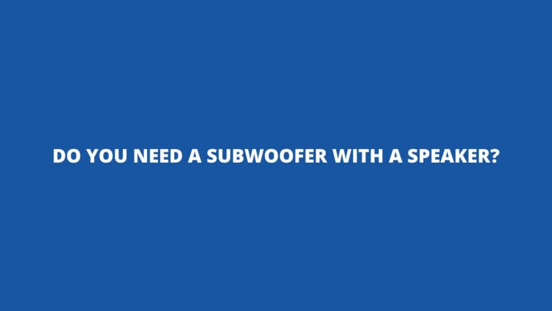 Do you need a subwoofer with a speaker?