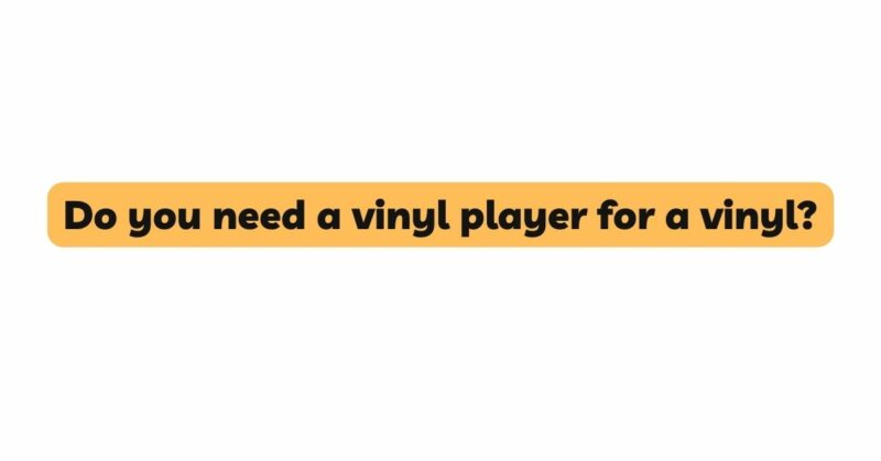 Do you need a vinyl player for a vinyl?