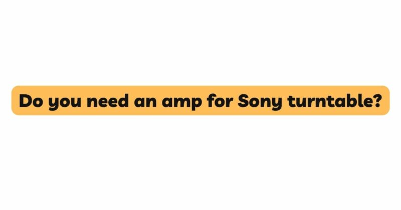 Do you need an amp for Sony turntable?