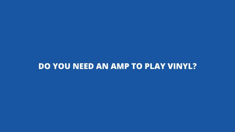 Do you need an amp to play vinyl?