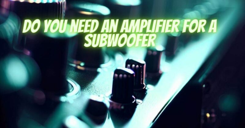Do you need an amplifier for a subwoofer