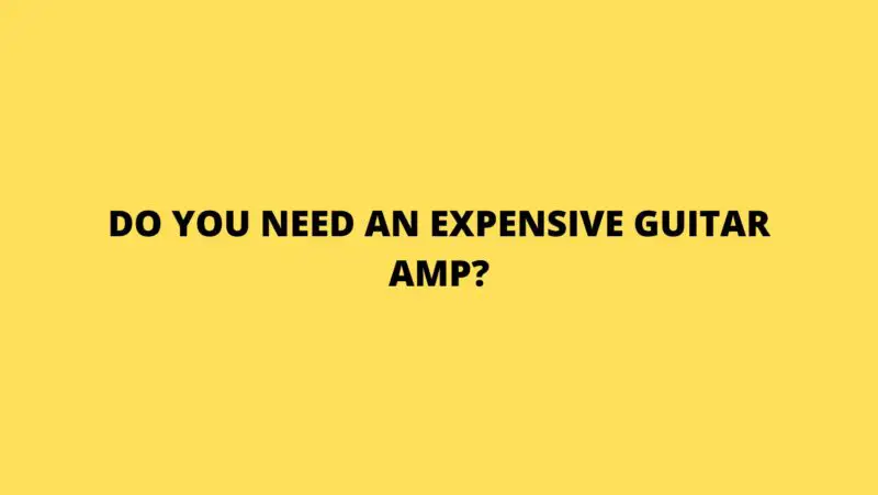 Do you need an expensive guitar amp?