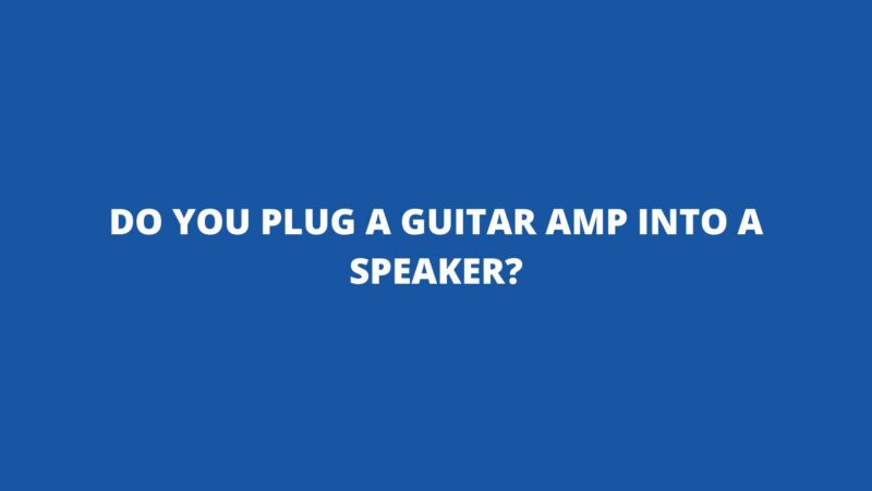 Do you plug a guitar amp into a speaker?