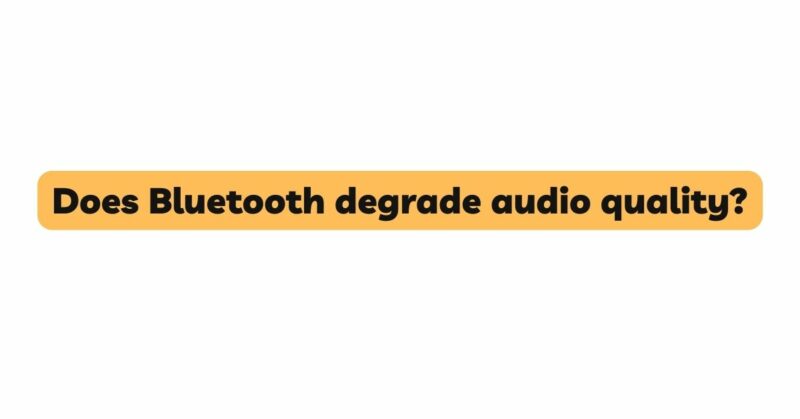 Does Bluetooth degrade audio quality?