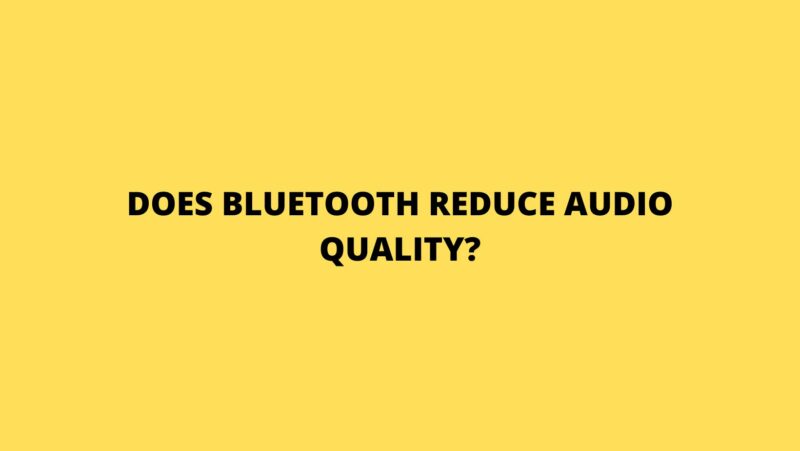 Does Bluetooth reduce audio quality?