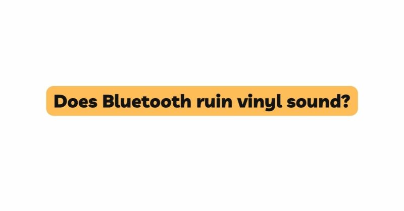 Does Bluetooth ruin vinyl sound?