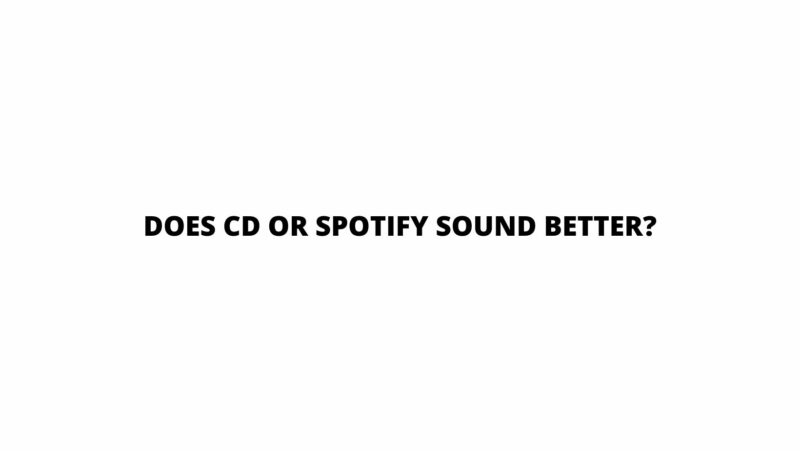 Does CD or Spotify sound better?