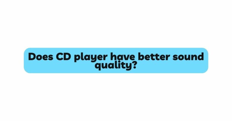 Does CD player have better sound quality?