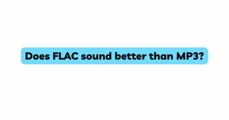 Does FLAC sound better than MP3?