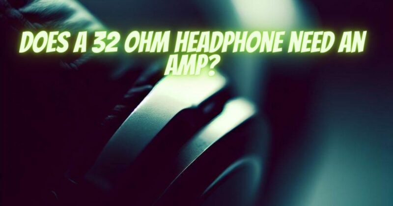 Does a 32 ohm headphone need an amp?