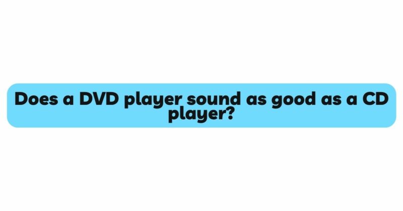 Does a DVD player sound as good as a CD player?