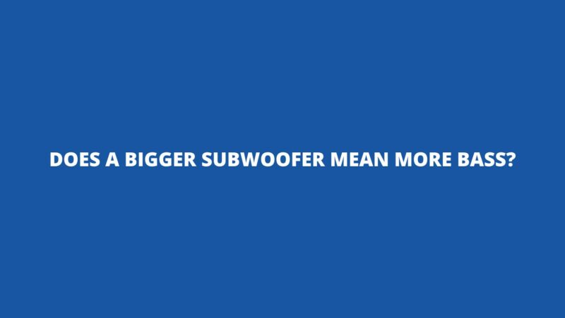 Does a bigger subwoofer mean more bass?