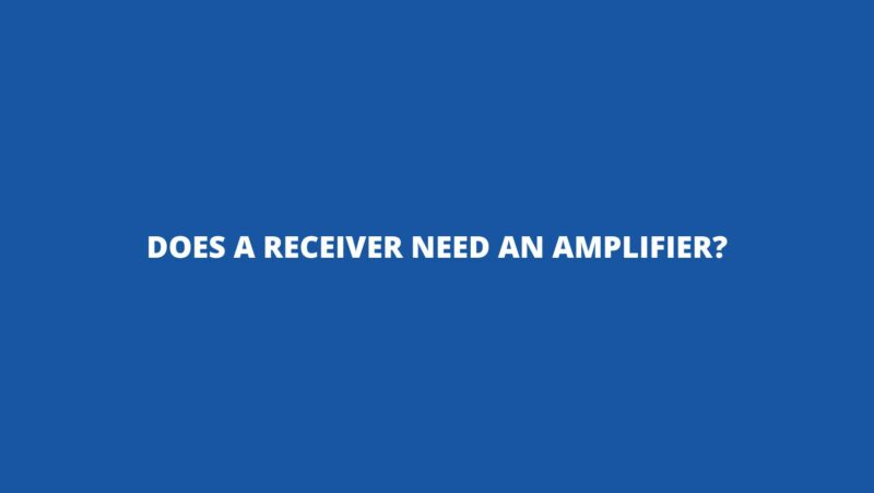 Does a receiver need an amplifier?