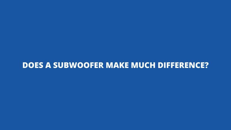 Does a subwoofer make much difference?