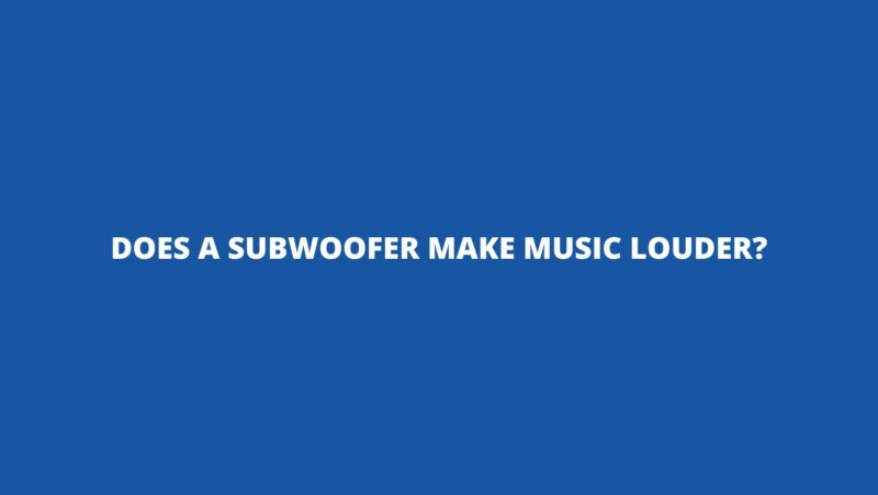 Does a subwoofer make music louder?
