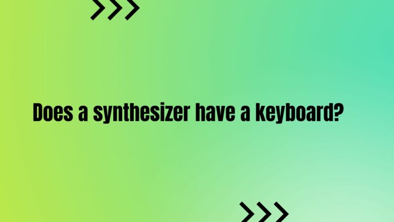 Does a synthesizer have a keyboard?