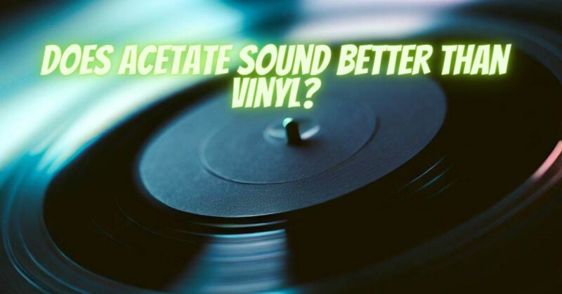 Does acetate sound better than vinyl?