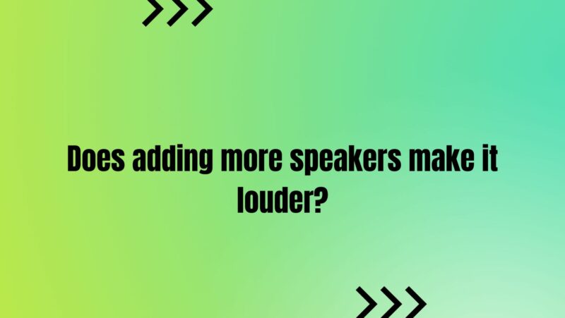 Does adding more speakers make it louder?