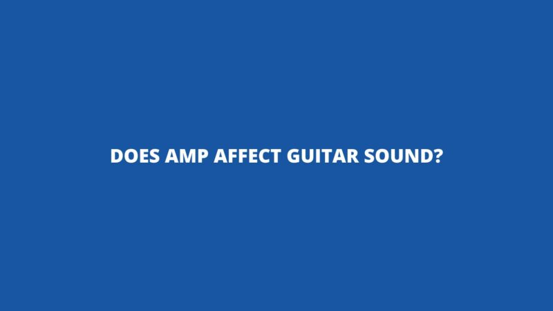Does amp affect guitar sound?
