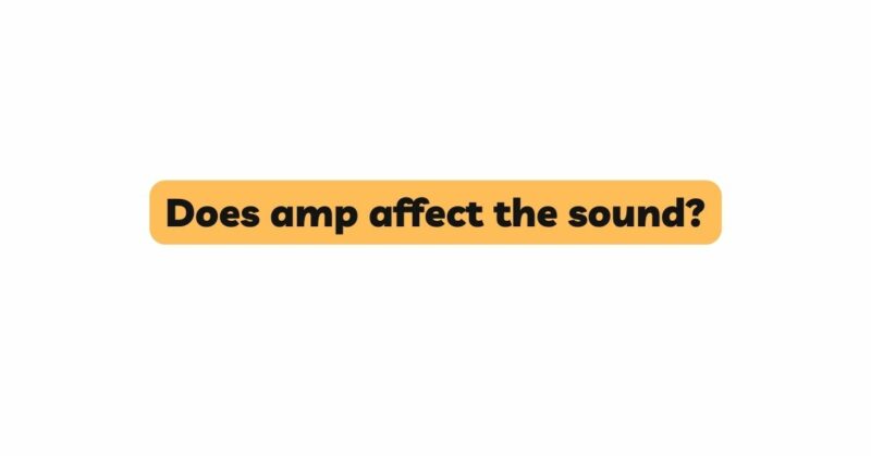 Does amp affect the sound?