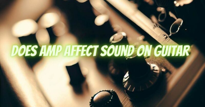 Does amp affect sound on guitar
