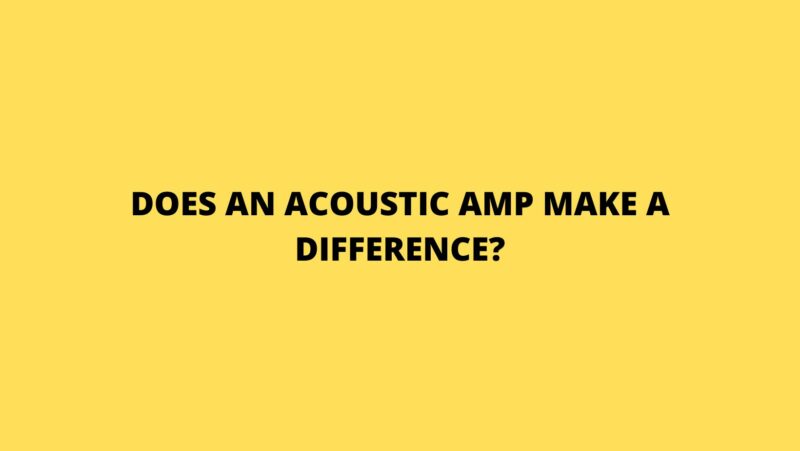 Does an acoustic amp make a difference?