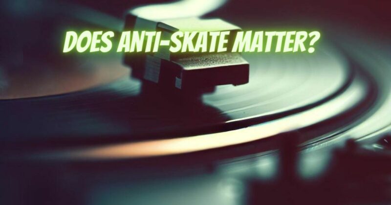 Does anti-skate matter?