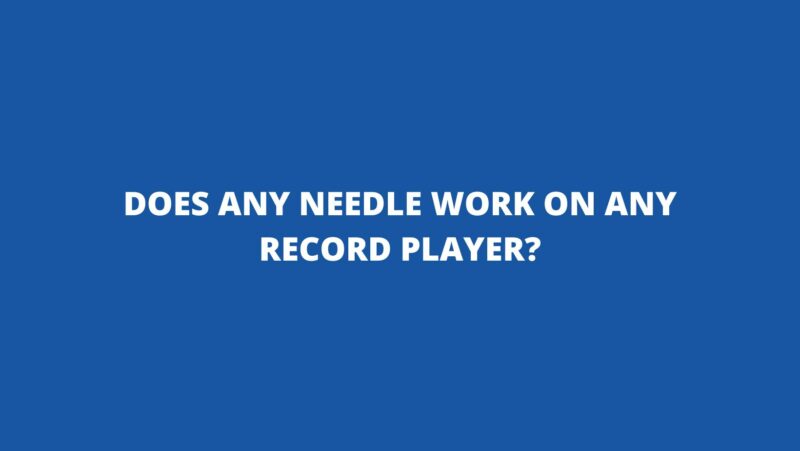 Does any needle work on any record player?