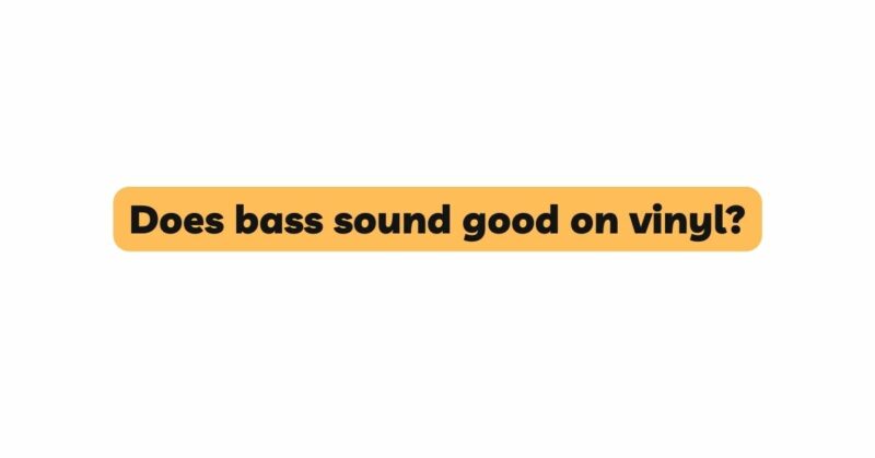 Does bass sound good on vinyl?