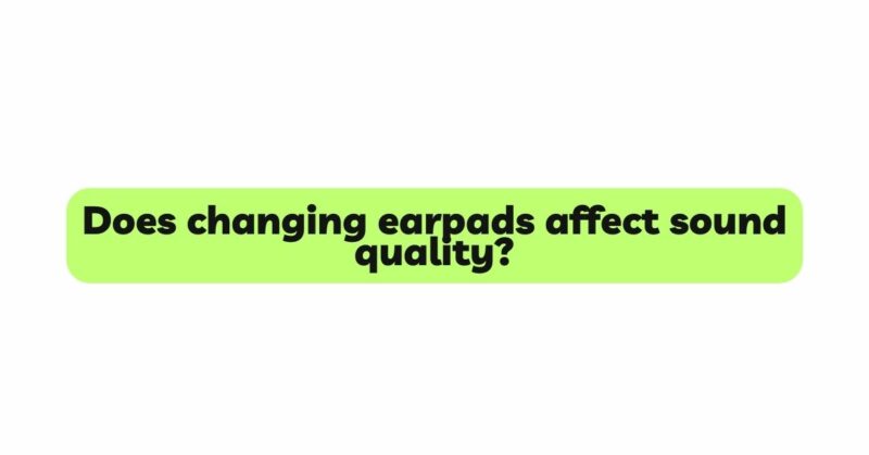 Does changing earpads affect sound quality?
