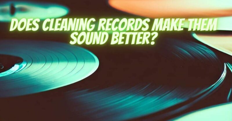Does cleaning records make them sound better?