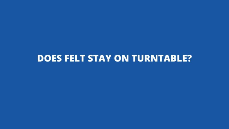 Does felt stay on turntable?