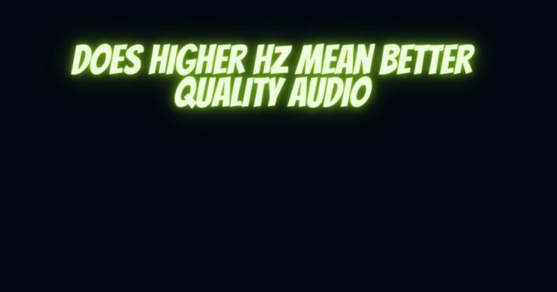 Does higher Hz mean better quality audio