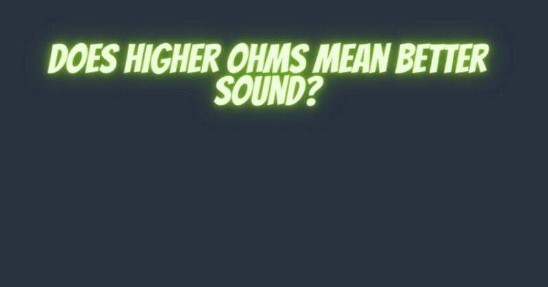 Does higher ohms mean better sound?