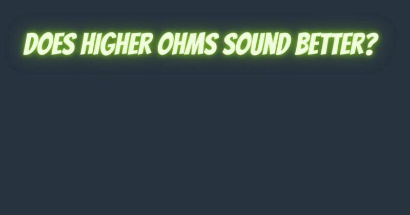 Does higher ohms sound better?