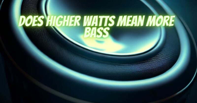 Does higher watts mean more bass