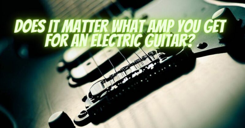 Does it matter what amp you get for an electric guitar?