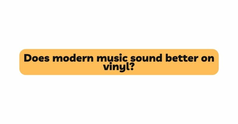 Does modern music sound better on vinyl?